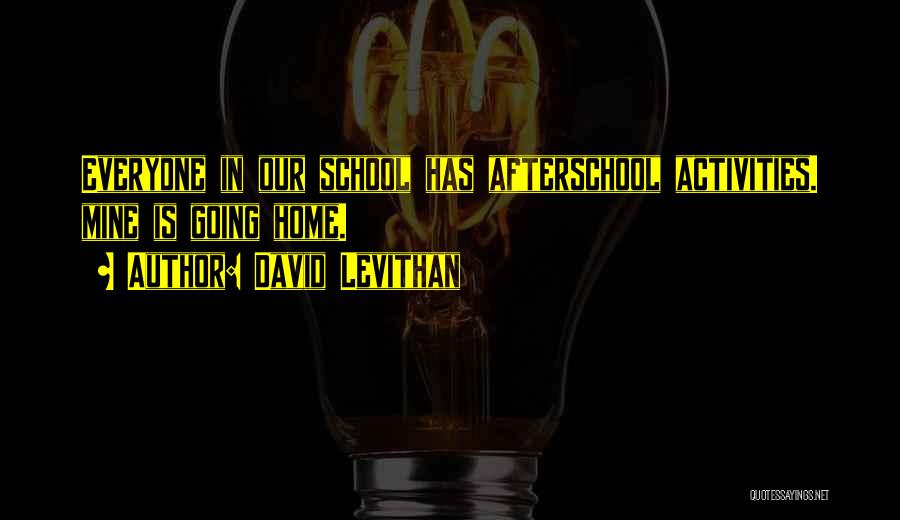 David Levithan Quotes: Everyone In Our School Has Afterschool Activities. Mine Is Going Home.