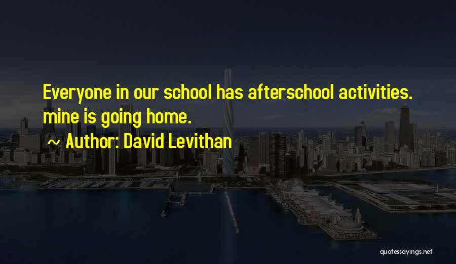 David Levithan Quotes: Everyone In Our School Has Afterschool Activities. Mine Is Going Home.