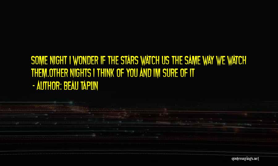 Beau Taplin Quotes: Some Night I Wonder If The Stars Watch Us The Same Way We Watch Them.other Nights I Think Of You