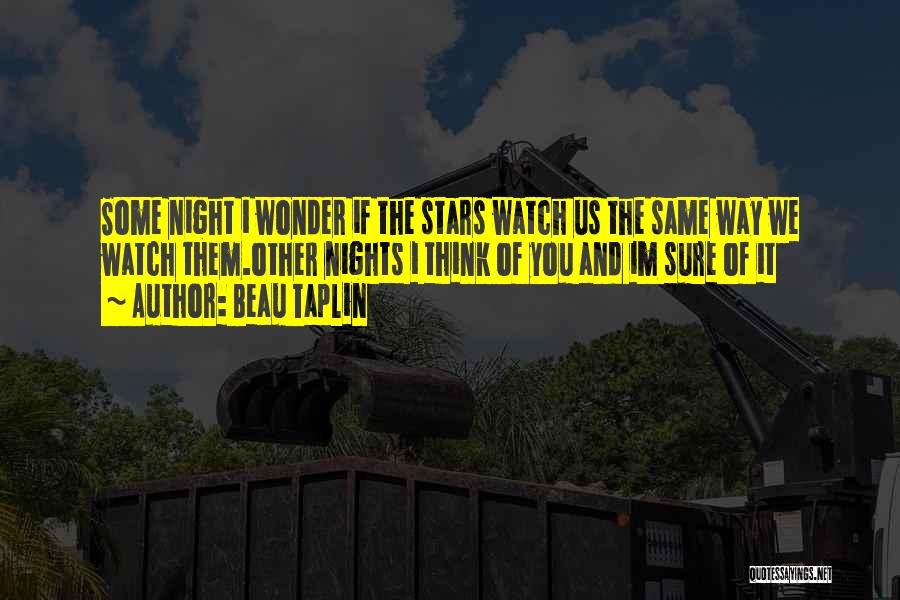 Beau Taplin Quotes: Some Night I Wonder If The Stars Watch Us The Same Way We Watch Them.other Nights I Think Of You