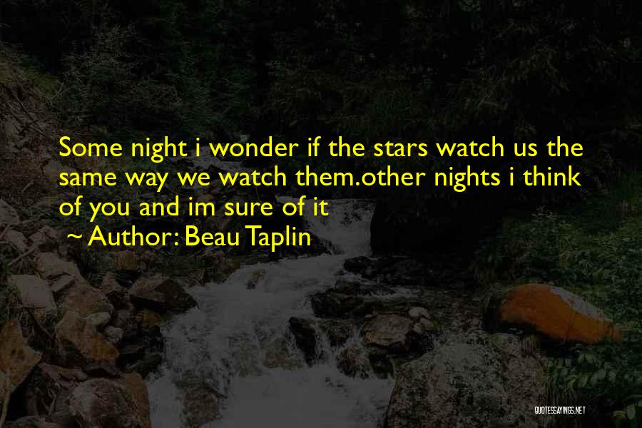 Beau Taplin Quotes: Some Night I Wonder If The Stars Watch Us The Same Way We Watch Them.other Nights I Think Of You