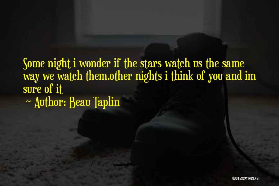 Beau Taplin Quotes: Some Night I Wonder If The Stars Watch Us The Same Way We Watch Them.other Nights I Think Of You