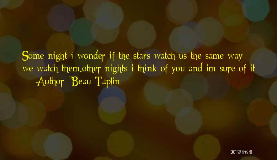 Beau Taplin Quotes: Some Night I Wonder If The Stars Watch Us The Same Way We Watch Them.other Nights I Think Of You