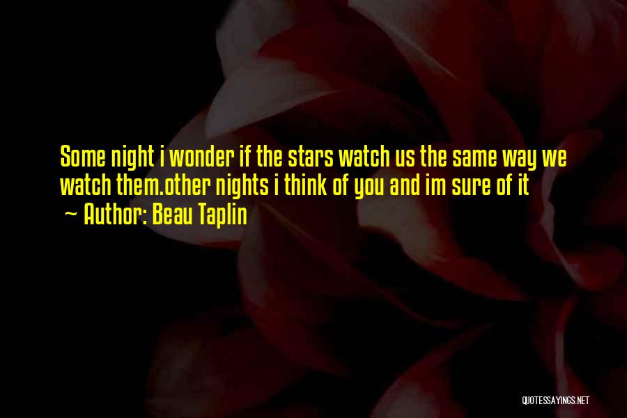 Beau Taplin Quotes: Some Night I Wonder If The Stars Watch Us The Same Way We Watch Them.other Nights I Think Of You