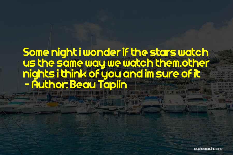 Beau Taplin Quotes: Some Night I Wonder If The Stars Watch Us The Same Way We Watch Them.other Nights I Think Of You