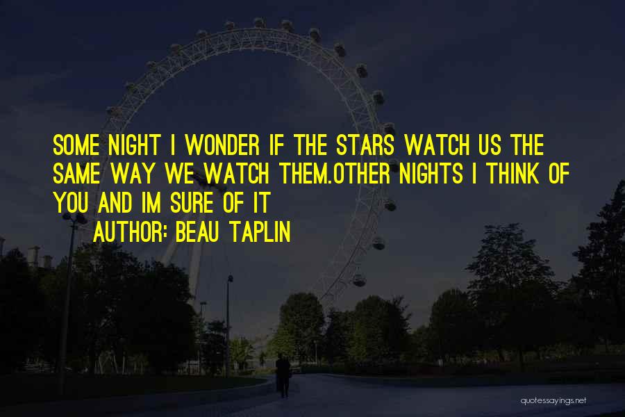 Beau Taplin Quotes: Some Night I Wonder If The Stars Watch Us The Same Way We Watch Them.other Nights I Think Of You