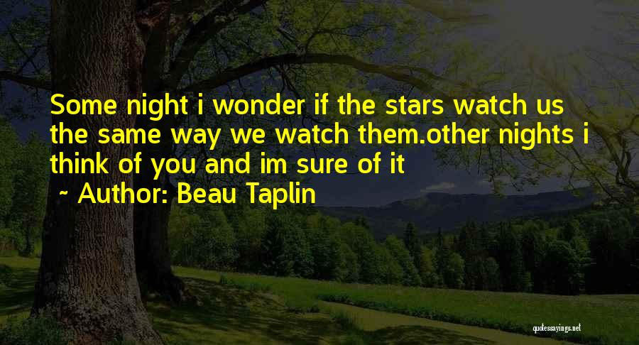 Beau Taplin Quotes: Some Night I Wonder If The Stars Watch Us The Same Way We Watch Them.other Nights I Think Of You