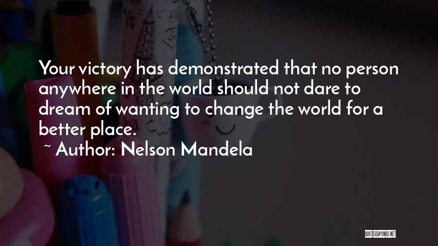 Nelson Mandela Quotes: Your Victory Has Demonstrated That No Person Anywhere In The World Should Not Dare To Dream Of Wanting To Change