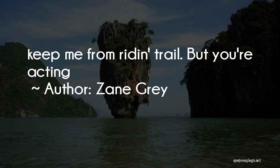Zane Grey Quotes: Keep Me From Ridin' Trail. But You're Acting