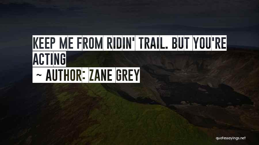 Zane Grey Quotes: Keep Me From Ridin' Trail. But You're Acting