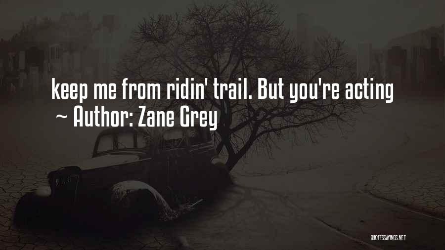 Zane Grey Quotes: Keep Me From Ridin' Trail. But You're Acting