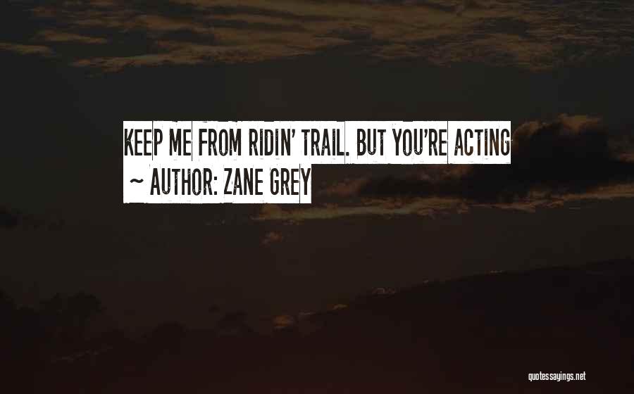 Zane Grey Quotes: Keep Me From Ridin' Trail. But You're Acting
