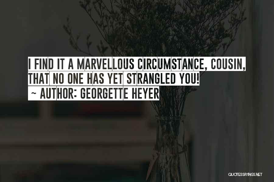 Georgette Heyer Quotes: I Find It A Marvellous Circumstance, Cousin, That No One Has Yet Strangled You!