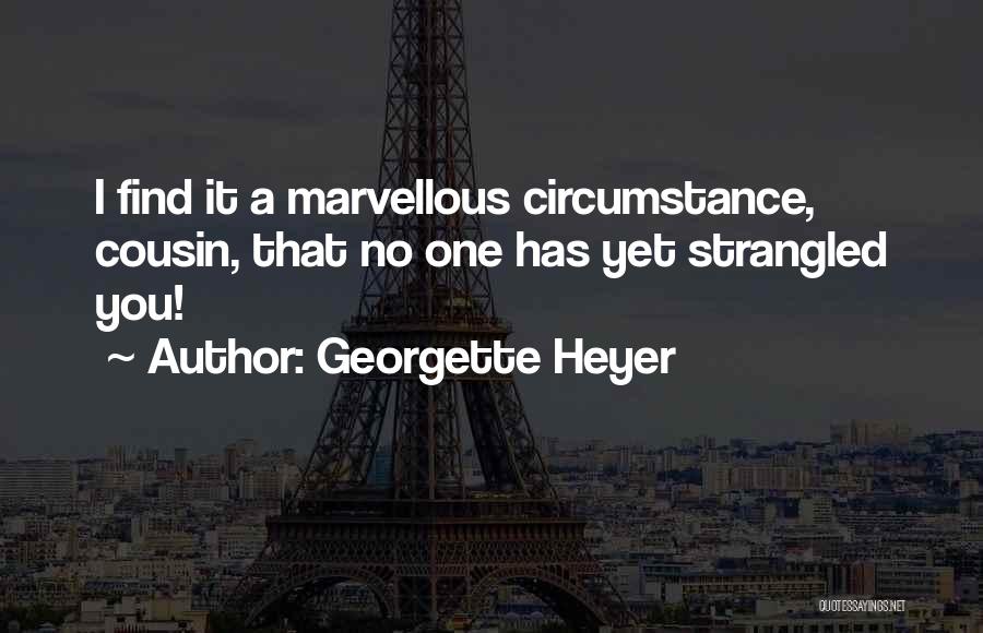 Georgette Heyer Quotes: I Find It A Marvellous Circumstance, Cousin, That No One Has Yet Strangled You!