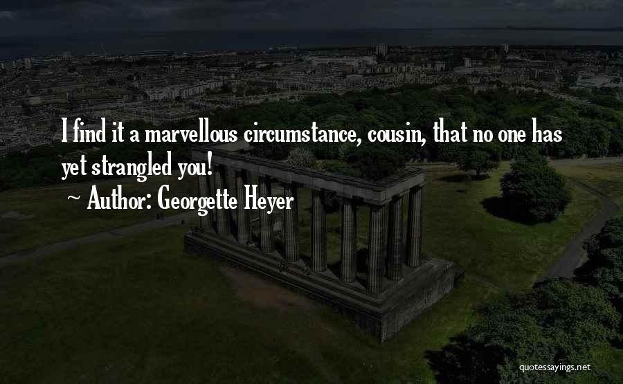 Georgette Heyer Quotes: I Find It A Marvellous Circumstance, Cousin, That No One Has Yet Strangled You!