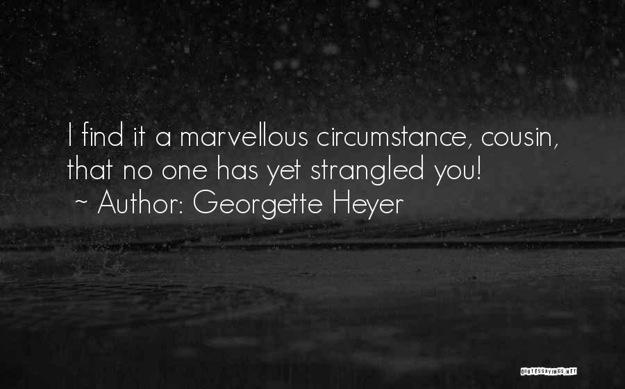 Georgette Heyer Quotes: I Find It A Marvellous Circumstance, Cousin, That No One Has Yet Strangled You!