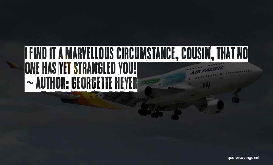 Georgette Heyer Quotes: I Find It A Marvellous Circumstance, Cousin, That No One Has Yet Strangled You!