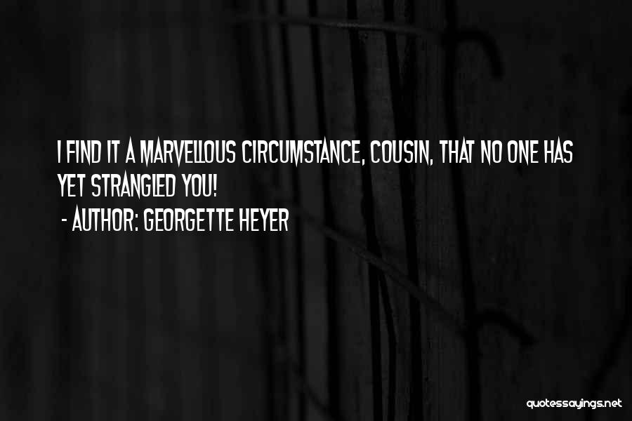 Georgette Heyer Quotes: I Find It A Marvellous Circumstance, Cousin, That No One Has Yet Strangled You!