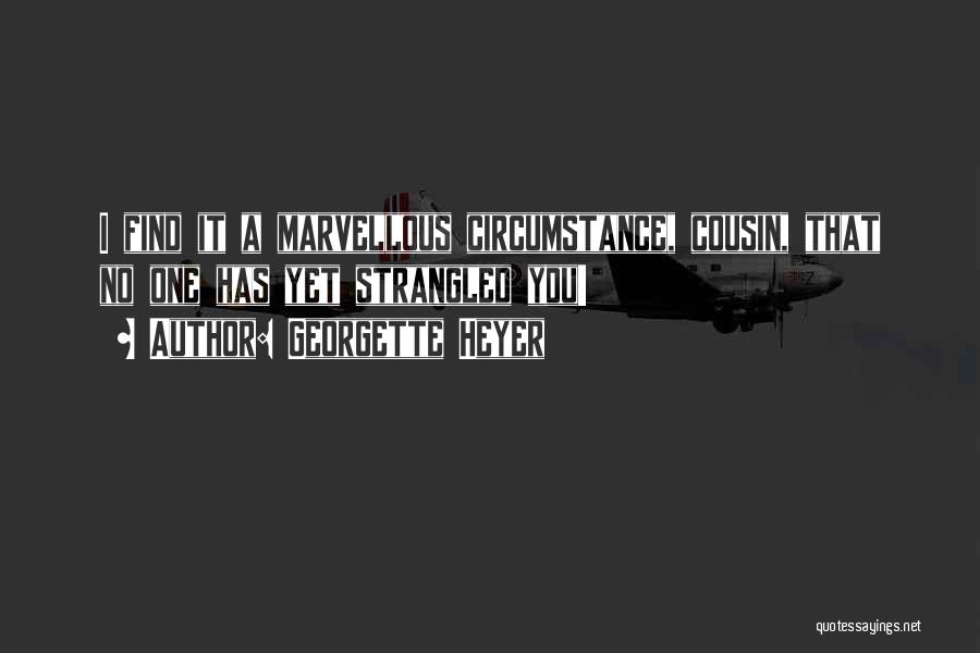 Georgette Heyer Quotes: I Find It A Marvellous Circumstance, Cousin, That No One Has Yet Strangled You!