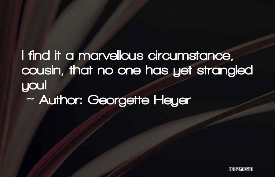 Georgette Heyer Quotes: I Find It A Marvellous Circumstance, Cousin, That No One Has Yet Strangled You!