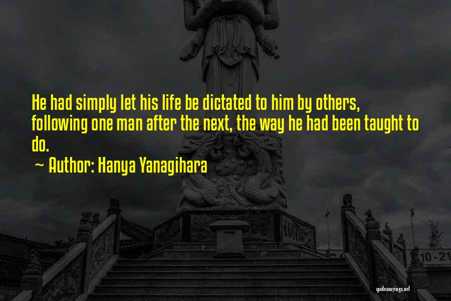 Hanya Yanagihara Quotes: He Had Simply Let His Life Be Dictated To Him By Others, Following One Man After The Next, The Way