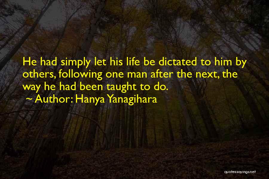 Hanya Yanagihara Quotes: He Had Simply Let His Life Be Dictated To Him By Others, Following One Man After The Next, The Way