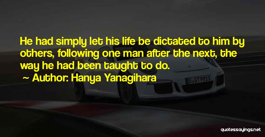 Hanya Yanagihara Quotes: He Had Simply Let His Life Be Dictated To Him By Others, Following One Man After The Next, The Way