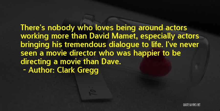 Clark Gregg Quotes: There's Nobody Who Loves Being Around Actors Working More Than David Mamet, Especially Actors Bringing His Tremendous Dialogue To Life.