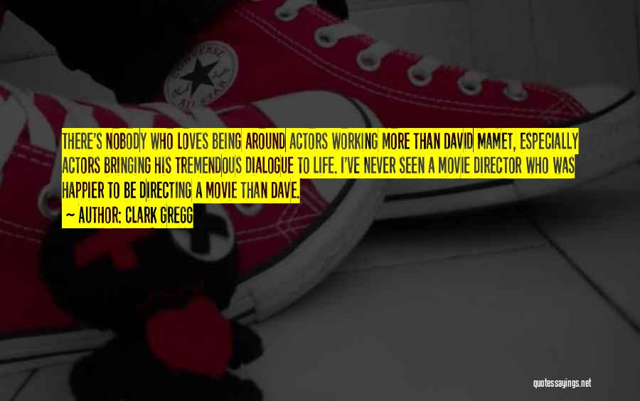 Clark Gregg Quotes: There's Nobody Who Loves Being Around Actors Working More Than David Mamet, Especially Actors Bringing His Tremendous Dialogue To Life.