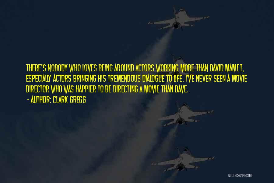 Clark Gregg Quotes: There's Nobody Who Loves Being Around Actors Working More Than David Mamet, Especially Actors Bringing His Tremendous Dialogue To Life.