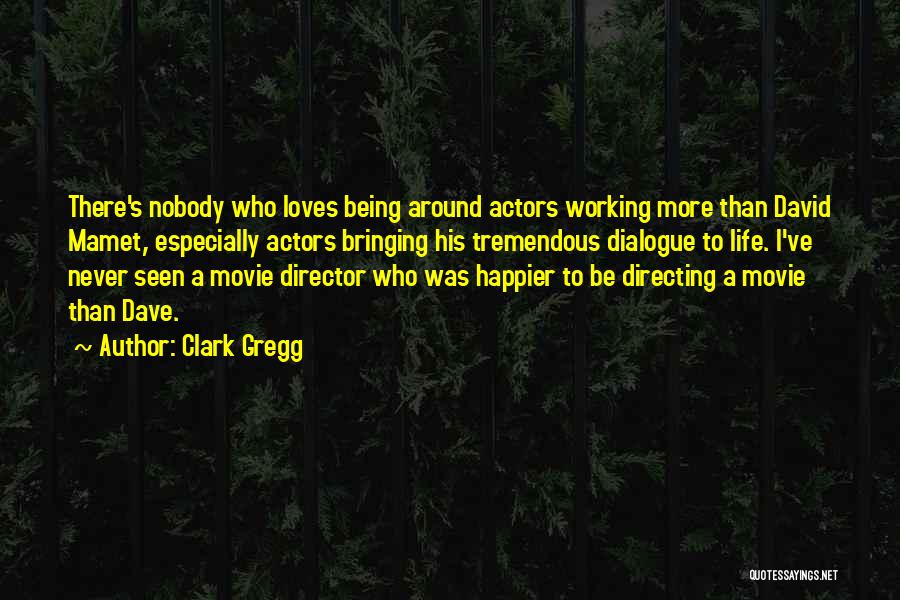 Clark Gregg Quotes: There's Nobody Who Loves Being Around Actors Working More Than David Mamet, Especially Actors Bringing His Tremendous Dialogue To Life.