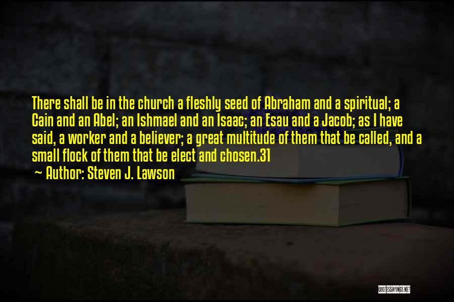 Steven J. Lawson Quotes: There Shall Be In The Church A Fleshly Seed Of Abraham And A Spiritual; A Cain And An Abel; An
