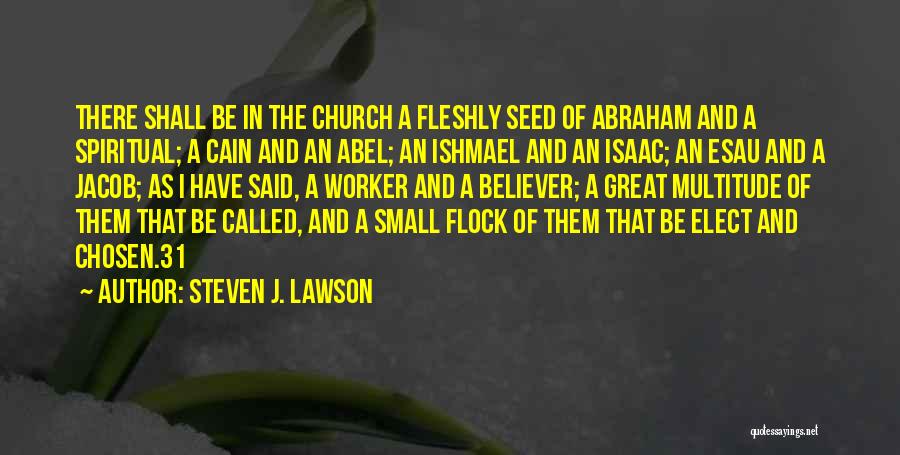 Steven J. Lawson Quotes: There Shall Be In The Church A Fleshly Seed Of Abraham And A Spiritual; A Cain And An Abel; An