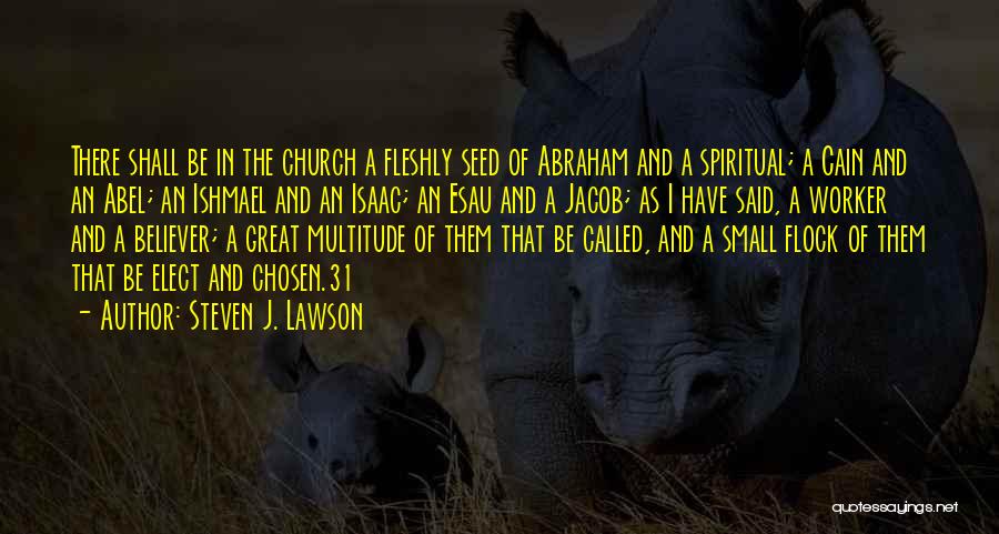 Steven J. Lawson Quotes: There Shall Be In The Church A Fleshly Seed Of Abraham And A Spiritual; A Cain And An Abel; An
