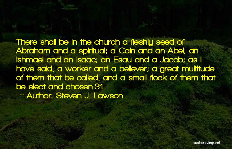 Steven J. Lawson Quotes: There Shall Be In The Church A Fleshly Seed Of Abraham And A Spiritual; A Cain And An Abel; An