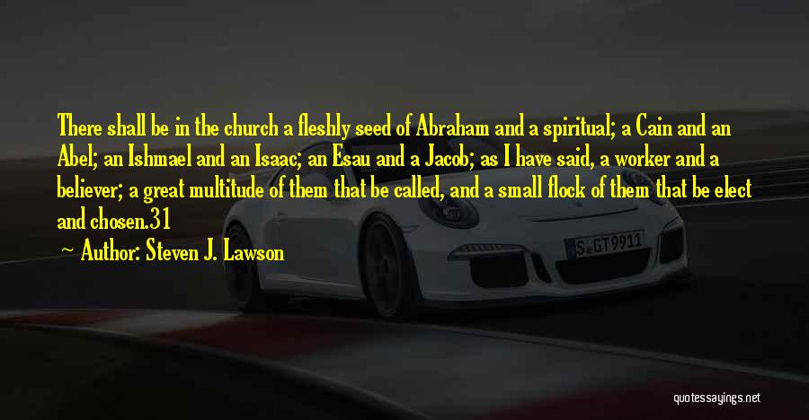 Steven J. Lawson Quotes: There Shall Be In The Church A Fleshly Seed Of Abraham And A Spiritual; A Cain And An Abel; An