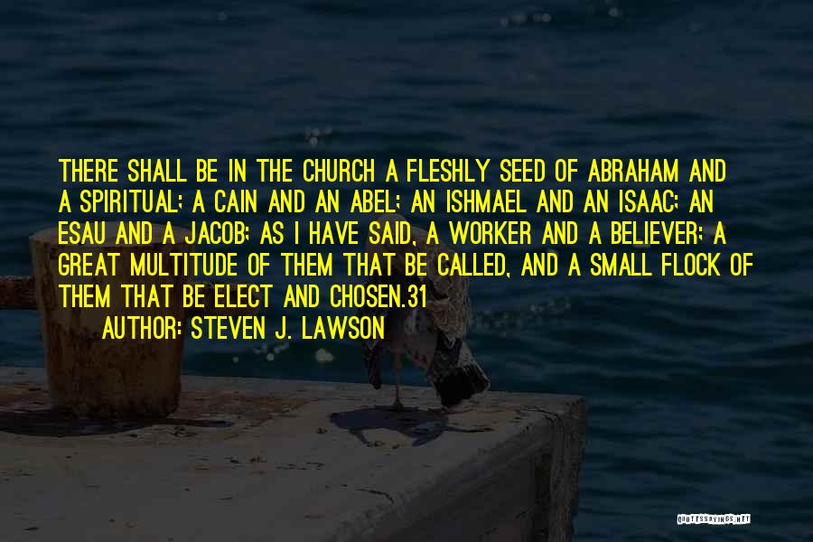 Steven J. Lawson Quotes: There Shall Be In The Church A Fleshly Seed Of Abraham And A Spiritual; A Cain And An Abel; An