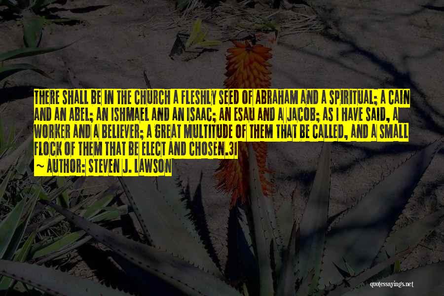 Steven J. Lawson Quotes: There Shall Be In The Church A Fleshly Seed Of Abraham And A Spiritual; A Cain And An Abel; An