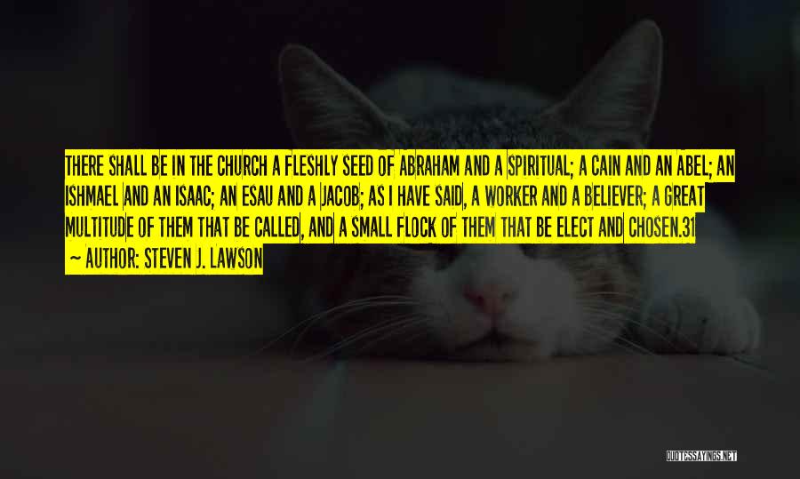 Steven J. Lawson Quotes: There Shall Be In The Church A Fleshly Seed Of Abraham And A Spiritual; A Cain And An Abel; An