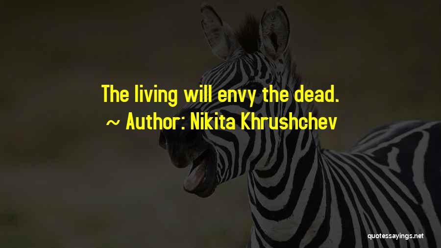 Nikita Khrushchev Quotes: The Living Will Envy The Dead.