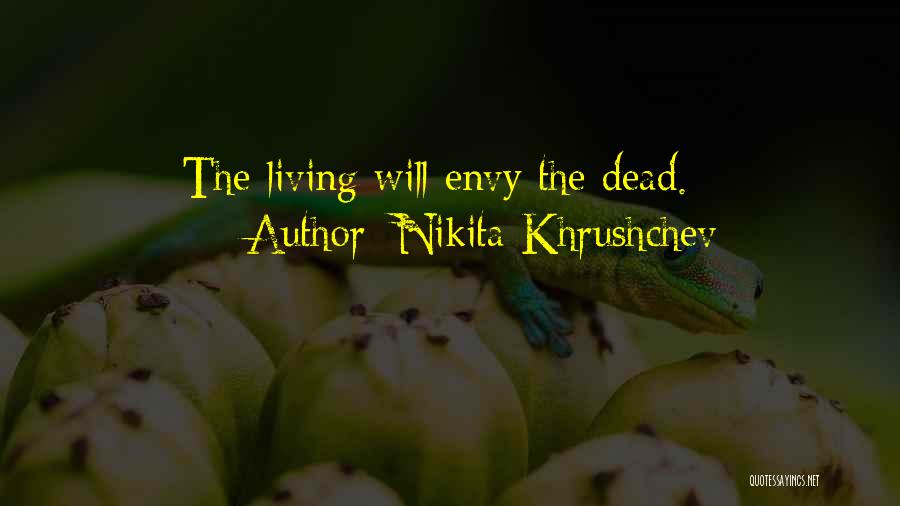 Nikita Khrushchev Quotes: The Living Will Envy The Dead.