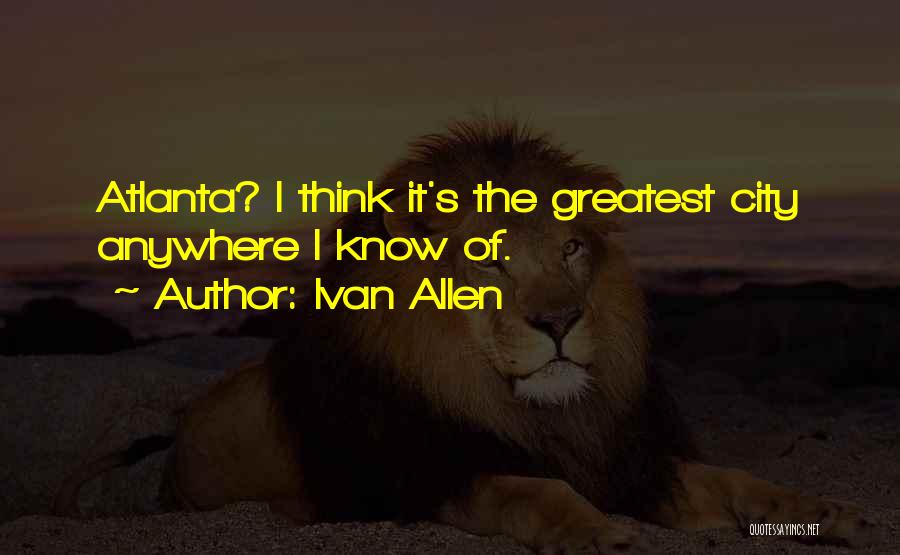 Ivan Allen Quotes: Atlanta? I Think It's The Greatest City Anywhere I Know Of.