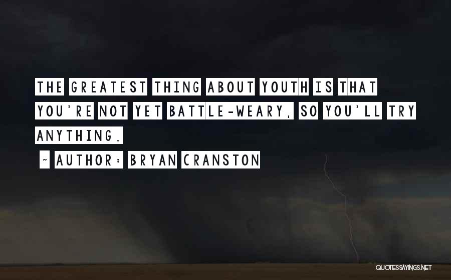 Bryan Cranston Quotes: The Greatest Thing About Youth Is That You're Not Yet Battle-weary, So You'll Try Anything.