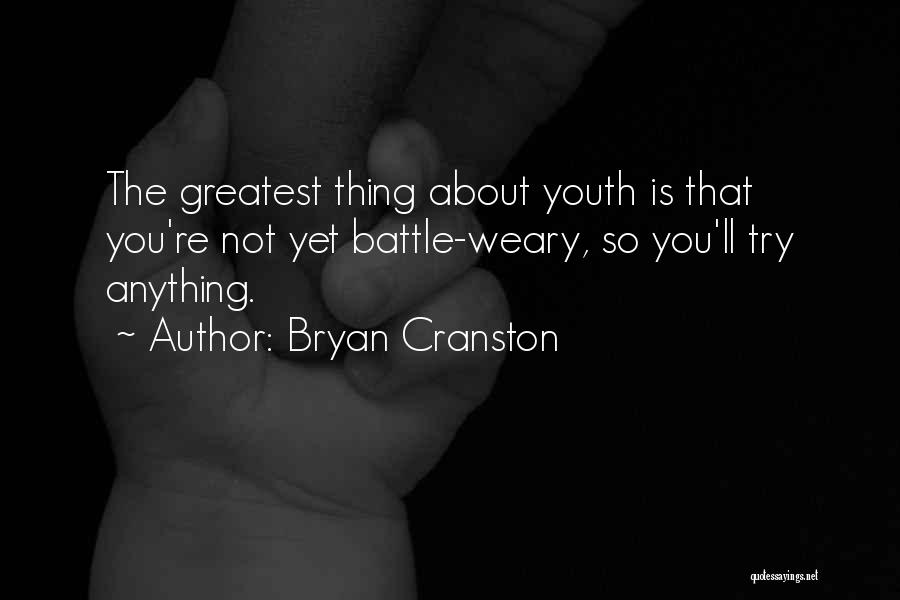 Bryan Cranston Quotes: The Greatest Thing About Youth Is That You're Not Yet Battle-weary, So You'll Try Anything.