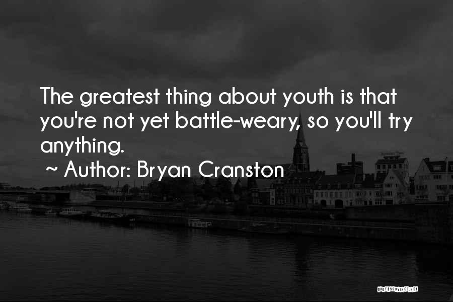 Bryan Cranston Quotes: The Greatest Thing About Youth Is That You're Not Yet Battle-weary, So You'll Try Anything.