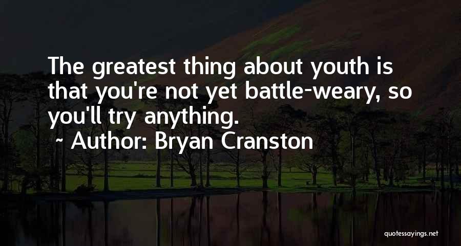 Bryan Cranston Quotes: The Greatest Thing About Youth Is That You're Not Yet Battle-weary, So You'll Try Anything.