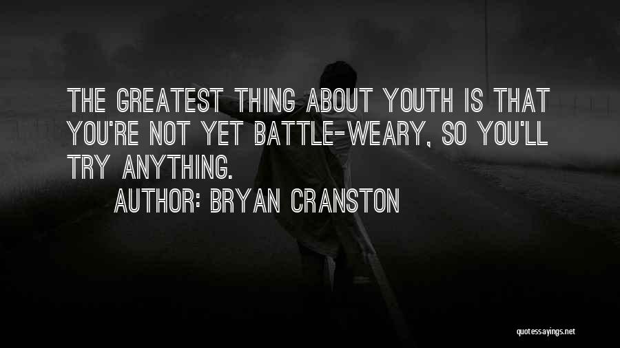 Bryan Cranston Quotes: The Greatest Thing About Youth Is That You're Not Yet Battle-weary, So You'll Try Anything.