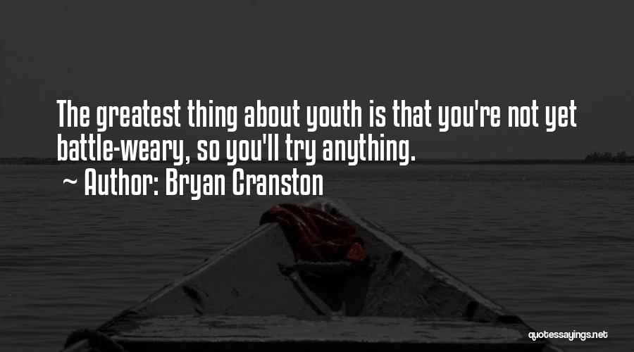 Bryan Cranston Quotes: The Greatest Thing About Youth Is That You're Not Yet Battle-weary, So You'll Try Anything.
