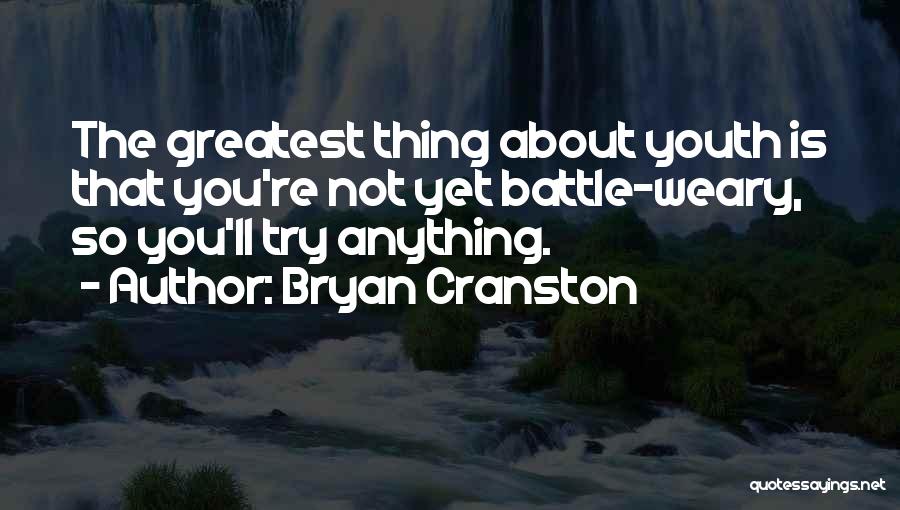 Bryan Cranston Quotes: The Greatest Thing About Youth Is That You're Not Yet Battle-weary, So You'll Try Anything.