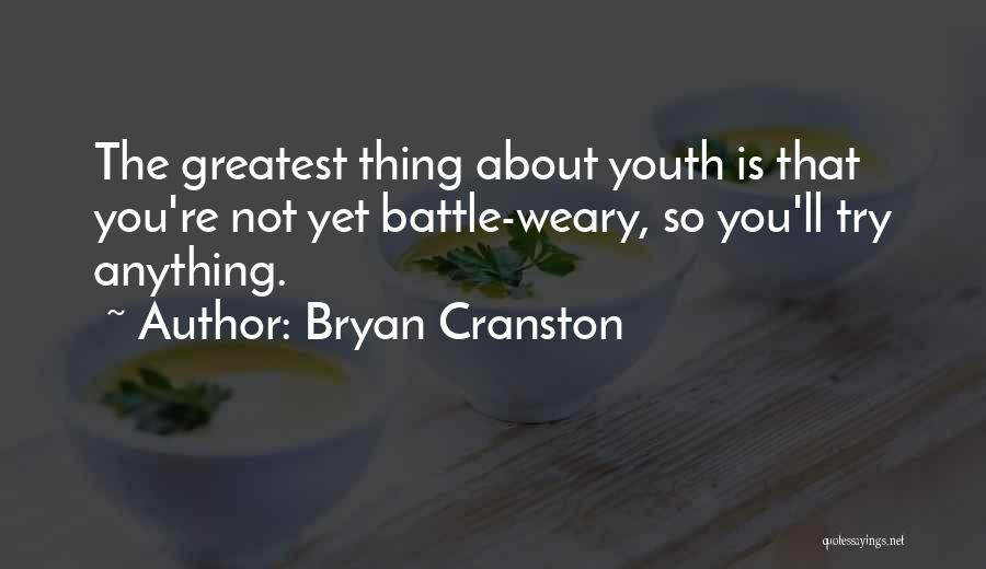 Bryan Cranston Quotes: The Greatest Thing About Youth Is That You're Not Yet Battle-weary, So You'll Try Anything.